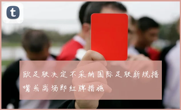 欧足联决定不采纳国际足联新规捂嘴或离场即红牌措施