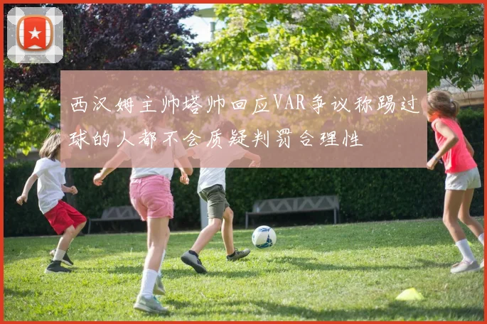 西汉姆主帅塔帅回应VAR争议称踢过球的人都不会质疑判罚合理性