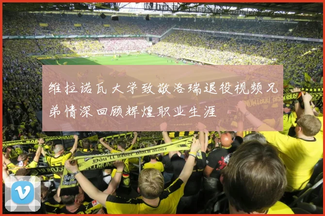 维拉诺瓦大学致敬洛瑞退役视频兄弟情深回顾辉煌职业生涯