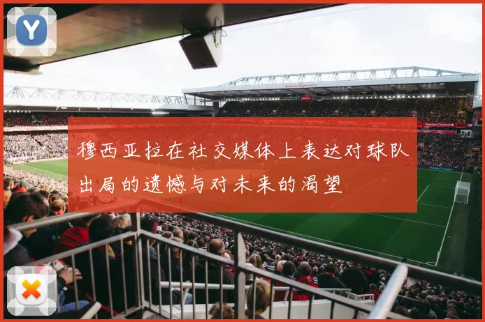 穆西亚拉在社交媒体上表达对球队出局的遗憾与对未来的渴望