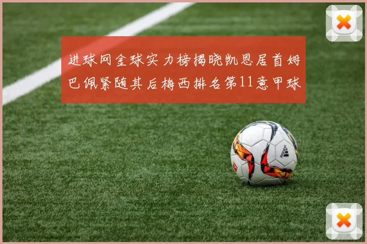 进球网金球实力榜揭晓凯恩居首姆巴佩紧随其后梅西排名第11意甲球员无缘前15