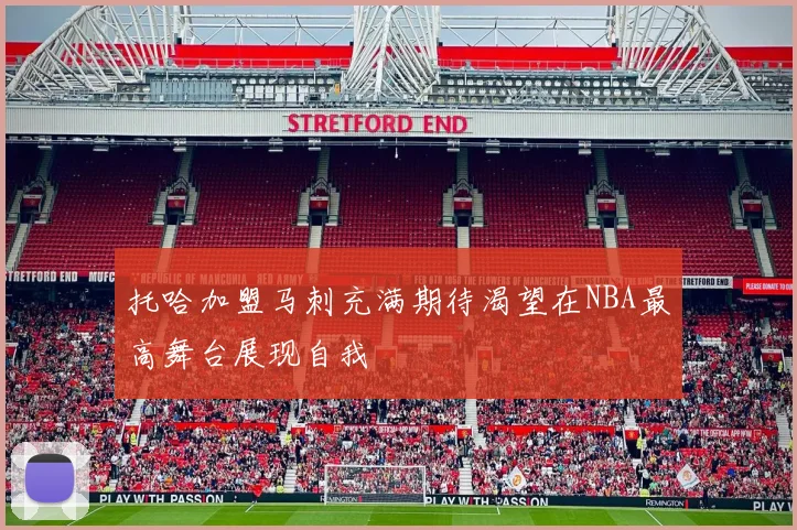 托哈加盟马刺充满期待渴望在NBA最高舞台展现自我