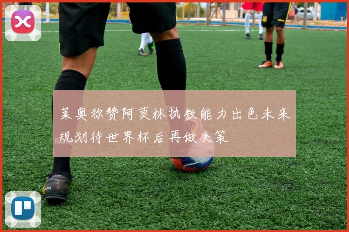 莱奥称赞阿莫林执教能力出色未来规划待世界杯后再做决策