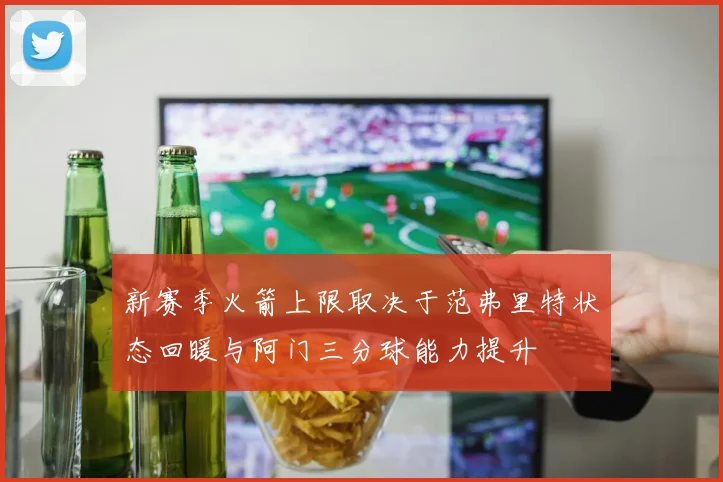 新赛季火箭上限取决于范弗里特状态回暖与阿门三分球能力提升