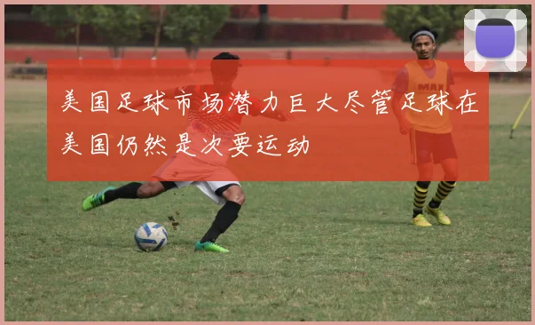 美国足球市场潜力巨大尽管足球在美国仍然是次要运动