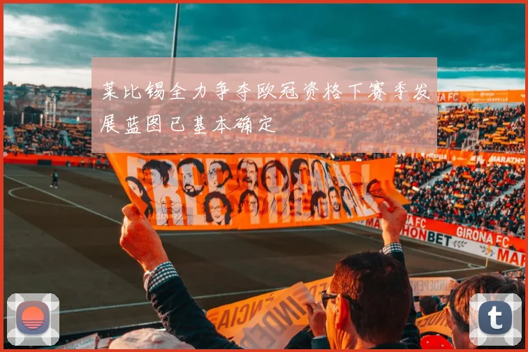 莱比锡全力争夺欧冠资格下赛季发展蓝图已基本确定