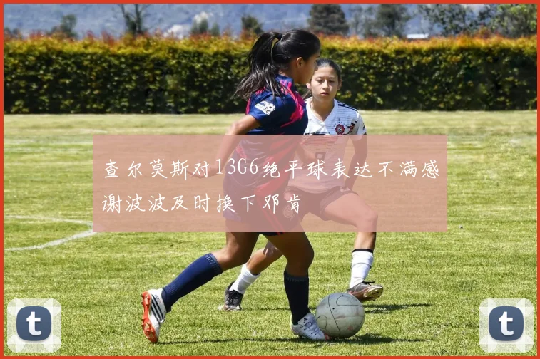 查尔莫斯对13G6绝平球表达不满感谢波波及时换下邓肯